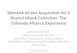 Demand-Driven Acquisition for a Shared eBook …downloads.alcts.ala.org/ce/06102013_shared_collection...Demand-Driven Acquisition for a Shared eBook Collection: The Colorado Alliance