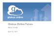 globus online Globus Online Futureglobusworld.org/files/2011/04/Futures.pdf · 2018. 9. 2. · • Turn Globus Online into a full-fledged, federated identity provider – Shibboleth,
