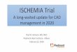 ISCHEMIA Trial - Piedmont · •Based on results of the ISCHEMIA trial, a 60 year old male with stable CCS II angina on optimal medical therapy and moderate ischemia on stress test