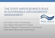THE STATE WATER BOARD’S ROLE€¦ · THE STATE WATER BOARD’S ROLE IN SUSTAINABLE GROUNDWATER MANAGEMENT Erik Ekdahl & Brent Vanderburgh Groundwater Management Program Office of