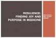 RESILIENCE: FINDING JOY AND MD, FAAFP, ABIHM PURPOSE IN ... · FINDING JOY AND PURPOSE IN MEDICINE. Resilience is the capacity to respond to stress in a way such that goals are achieved