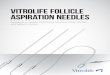 vitrolife follicle aspirATion needles · 2019. 9. 27. · Optimising aspiration time, control and patient comfort. 5 Maximised control and precision for improved performance All Vitrolife
