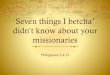 Seven things I betcha - David's Community Bible Church · 4/15/2018  · Seven things I betcha’ didn’t know about your missionaries Philippians 2.4-13. Philippians 2: 4-13 Let