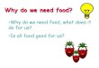 Why do we need food?€¦ · Why do we need food? •Food gives us energy to be able to do things throughout the day. •Food gives us vitamins to keep us healthy and help us grow