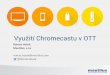 Využití Chromecastu v OTTi.iinfo.cz/files/akce/574/hosek-roman-mautilus-1.pdf · Připojení a podpora • Android 2.3 + • iOS 6.0 + • Windows 7 + • Mac OS 10.7 + • Chrome