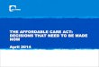 THE AFFORDABLE CARE ACT: DECISIONS THAT NEED TO BE MADE NOW April 2014€¦ · THE AFFORDABLE CARE ACT: DECISIONS THAT NEED TO BE MADE NOW April 2014 . Introduction What we will cover