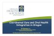 Coordinated Care and Oral Health Integration in Oregon · Coordinated Care and Oral Health Integration in Oregon The Massachusetts Health Policy Forum, Boston September 2016 ... •