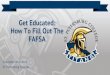 How To Fill Out The Get Educated: FAFSA...CREATING AND USING YOUR FAFSA ID •EVERYONE NEEDS AN FSA ID. You will need an FSA ID to access Federal Student Aid’s online systems, and