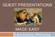 GUEST PRESENTATIONS€¦ · GUEST PRESENTATIONS MADE EASY Interpretation Workshop . Icebreaker: You’ll have 5 minutes to find out one another’s name, and tell them a quick story