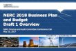 NERC 2018 Business Plan and Budget Draft 1 … NERC Business...•July 17 –Post final draft NERC and Regional Entity BP&Bs and assessments to FAC •July 20 –FAC webinar for review