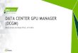 April 4-7, 2016 | Silicon Valley DATA CENTER GPU ......DCGM SDK Headers DCGM Libraries C and python samples Python bindings DCGMI and nv-hostengine User guide and License 30 PYTHON