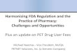 Harmonizing FDA Regulation and the Practice of …...Harmonizing FDA Regulation and the Practice of Pharmacy: Challenges and Opportunities Plus an update on PET Drug User Fees Michael