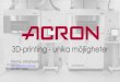 3D-printing - unika möjligheter...3D-printing sedan 1997 1997 investerar Acron i sin första 3D-printer och är då ett av tre företag i Sverige som jobbar med AMTillverkningsmetoder