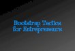 Bootstrap Tactics for Entrepreneursleeds-faculty.colorado.edu/muellee/Week 5 Bootstrap... · 2007. 2. 21. · a Bootstrap Presentation . You! Me ... Things I've learned along the