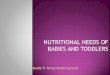 NUTRITIONAL NEEDS OF BABIES AND TODDLERS · NUTRITIONAL NEEDS OF BABIES AND TODDLERS Babies grow rapidly during the first two years As they grow, their needs change Healthy, well-nourished