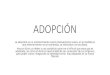 ADOPCIÓN - asmi.es · ADOPCIÓN La adopción es un acontecimiento social relativamente nuevo, en la medida en que anteriormente no se nombraba, se silenciaba o se ocultaba. Hoy en