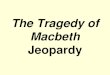 The Tragedy of Macbeth - swaskiewicz.blogs.ccps.usswaskiewicz.blogs.ccps.us/files/2013/06/Macbeth-Jeopardy.pdfJeopardy Board . Tragedy: 600 How does the tragic hero meet his doom?
