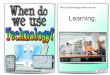 When do we use Technology? - Teaching Ideas...We use technology when we are... Designing and creating new things. We use technology when we are... Sharing things with others. We use