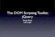 The DOM Scripting Toolkit: jQuery...Why jQuery? • Lean API, makes your code smaller • Small (16k gzip’d), encapsulated, friendly library - plays well! • Plugin API is really