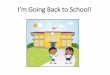 I’m Going Back to School!...I am going back to school! I have been home with my family for a long time. I might feel scared or nervous to go back to school. I might also feelIt is