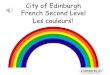 City of Edinburgh French Second Level Les couleurs!...French Second Level Les couleurs! Second Level Significant Aspects of Learning • Actively take part in daily routine • Understand