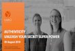 AUTHENTICITY UNLEASH YOUR SECRET SUPER …...Interactive session All about Authentic Leadership Ask all the questions you really want to ask Discuss, debate & connect with new colleagues
