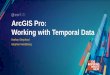ArcGIS Pro: Working with Temporal Data - Esri · 2018. 7. 30. · Visualizing temporal data in ArcGIS Pro –two steps 1. Configure time data properties for each layer-Specify which