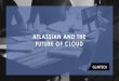 ATLASSIAN AND THE FUTURE OF CLOUD and...•Atlassian hosts cloud data in six different regions •Designed for high performance and availability •Independent third-party audits SERVER/DATA