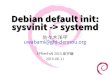 Debian default init: sysvinit -> systemd...2015/06/12  · Debian の sysvinit(2) Squeeze の sysvinit 単純な SysV init スタイル. sh script を逐次実行 Wheezy の sysvinit