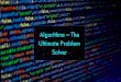 Algorithms The Ultimate Problem Solver...• Apply science to the process of optimisation and problem solving • Algorithms don’t care about the problem they are solving or the