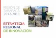 ESTRATEGIA REGIONAL DE INNOVACIÓN · 2017. 12. 11. · gia Regional de Innovación para Tarapacá. Esta Estrategia aprobada por el Consejo Regional hacia ﬁnales del 2012, tiene