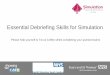 Essential Debriefing Skills for Simulation€¦ · • Gain a level of skill and confidence that allows each participant to start to use a debriefing model in simulation • Understand