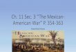 Ch. 11 Sec. 3 “The Mexican-American War” P. 354-363€¦ · Ch. 11 Sec. 3 “The Mexican-American War” P. 354-363 •Surge of American Settlers: •Most Mexicans, Mexican Americans,