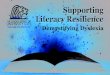 Supporting Literacy Resilience€¦ · 18/3/2007  · Demystifying Dyslexia. Table of Contents How We Learn to Read .....1 Dyslexia Is ... Dyslexia - A learning disability of the
