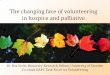 The changing face of volunteering in hospice and palliative · 2018. 11. 13. · Research round up 3 ‘There is a strong link between hospice volunteering and UK hospice sustainability’