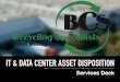 IT & DATA CENTER ASSET DISPOSITIONscrapdr.com/wp-content/uploads/2019/03/BCS-ITAD-Deck-WEB-2.pdfBCS’ IT Asset Disposition staff is fully trained and certified to test, screen, refurbish,