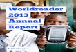 Worldreader 2013 Annual Report · supporters. Each year, our Annual Report affords us an opportunity to thank you. 2013 was a monumental year in our growth. Each month, Worldreader