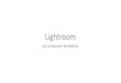 Lightroom - PHILADEPHIA PHOTO ARTS CENTER€¦ · • Rating – Organizing – Keywording • Develop-• Global and Localized editing tools • Utilize other plug ins for editing