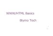 WWW/HTML Basics Blymo Tech€¦ · WWW/HTML Basics Blymo Tech 1 . What is the WWW? A distributed document delivery system Uses a client-server model Main presentation language is