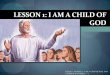 LESSON 1: I AM A CHILD OF GOD am a child of God.pdf · LESSON 1: I AM A CHILD OF GOD Lesson 1: Primary 1: I am a Child Of God, I am a Child of God (2000), 1-3