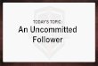 TODAY’S TOPIC: An Uncommitted Follower · Demas was an uncommitted follower because he loved the world. • 2 Timothy 4:10 for Demas has forsaken me, having loved this present world,