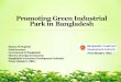 Promoting Green Industrial Park in Bangladesh...Success of Bangladesh: in Green Industrial Park Bangladesh’sReady-Made Garments sector, a $28 billion industry, has taken the lead