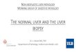 The normal liver and the liver biopsy · THE NORMAL LIVER AND THE LIVER BIOPSY Dr. L. Verset MD, PhD Department of Pathology, Institut Jules Bordet, ULB NON NEOPLASTIC LIVER PATHOLOGY