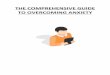THE COMPREHENSIVE GUIDE TO OVERCOMING ANXIETY€¦ · should be pleasant and fun experiences turn into nothing but stress, worry and concern. There is also the added difficulty in