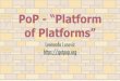 PoP - “Platform of Platforms” · 2016. 8. 29. · .tmpl Handlebars templates.js ﬁles (jQuery) Composable module Modules can build upon each other Separation of Concerns Collaboration