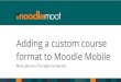 Adding a custom course format to Moodle Mobile The OU is adopting the Moodle Mobile app, to find out