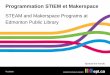 Programmation STIEM et Makerspace · STEAM and Makerspace Programs at. Edmonton Public Library. 7/11/2018. Overview: 1. Context 2. Current services and programs 3. How 4. What’s
