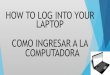 HOW TO LOG INTO YOUR LAPTOP COMO INGRESARA LA COMPUTADORA · COMPUTADORA. If the power key is not on the keyboard check the left side of the computer for the power button. Si la tecla