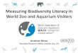 Measuring Biodiversity Literacy in World Zoo and Aquarium ... · Education Research Officer, Chester Zoo, UK Measuring Biodiversity Literacy in World Zoo and Aquarium Visitors . WAZA