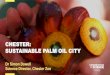 CHESTER: SUSTAINABLE PALM OIL CITY...Science Director, Chester Zoo CHESTER: SUSTAINABLE PALM OIL CITY Overview Who we are? Why palm oil? The city project • Largest zoo in the UK